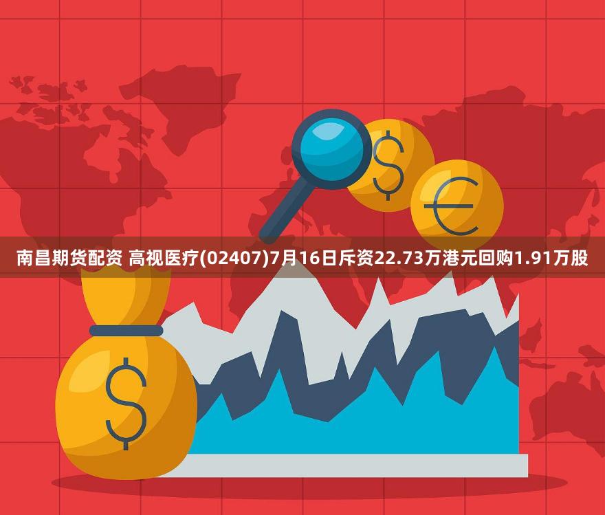 南昌期货配资 高视医疗(02407)7月16日斥资22.73万港元回购1.91万股