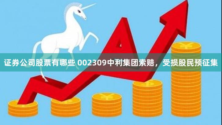 证券公司股票有哪些 002309中利集团索赔，受损股民预征集