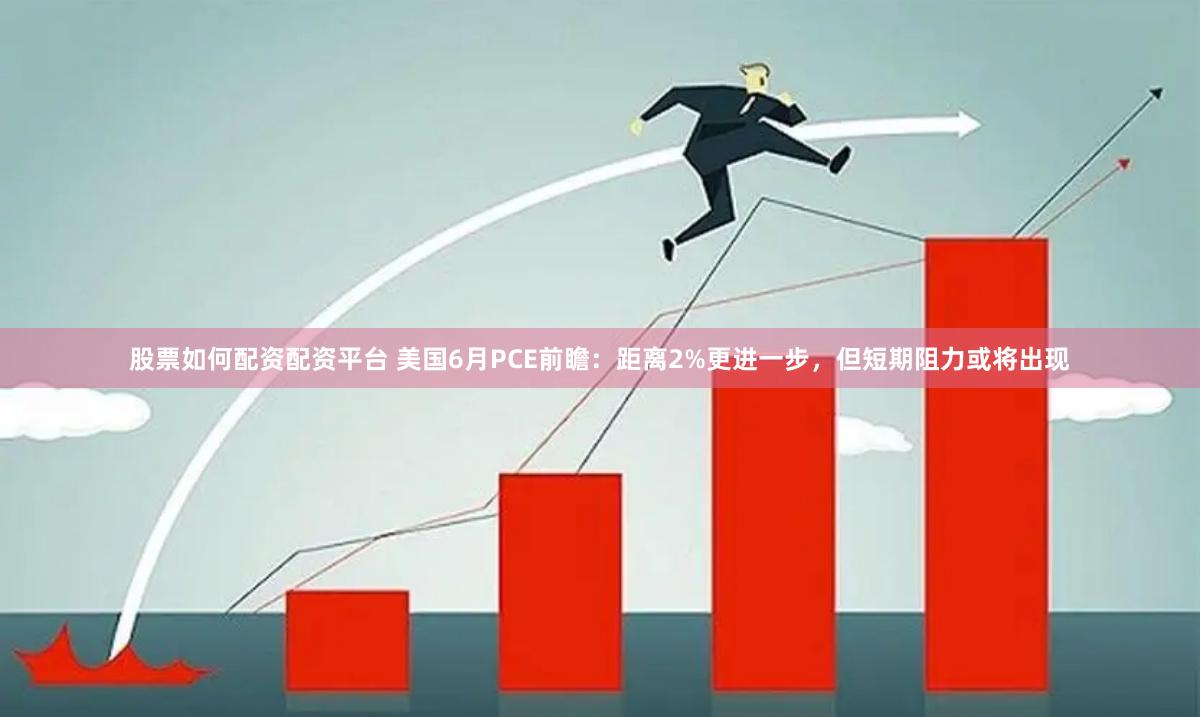 股票如何配资配资平台 美国6月PCE前瞻：距离2%更进一步，但短期阻力或将出现