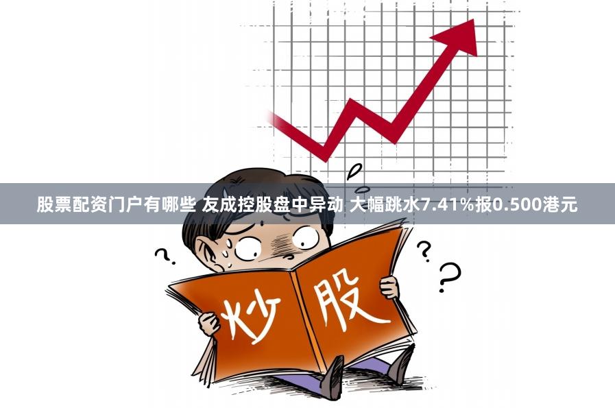 股票配资门户有哪些 友成控股盘中异动 大幅跳水7.41%报0.500港元