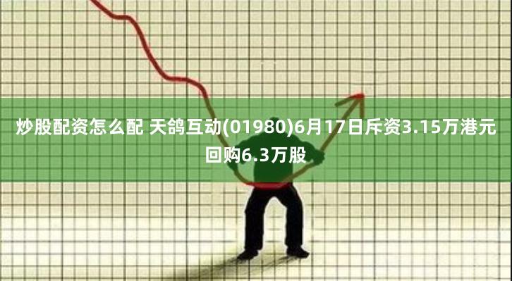 炒股配资怎么配 天鸽互动(01980)6月17日斥资3.15万港元回购6.3万股