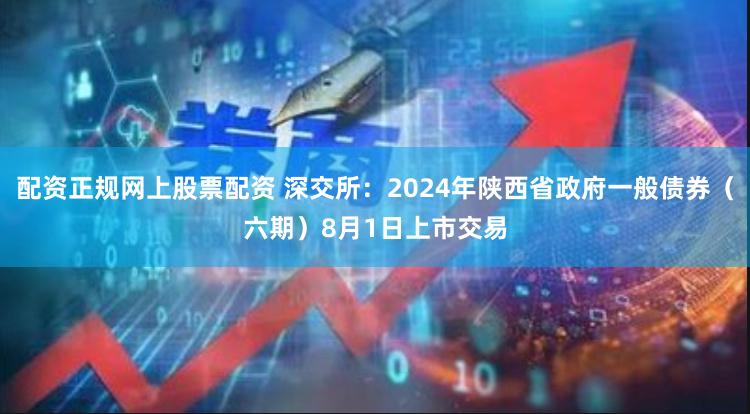 配资正规网上股票配资 深交所：2024年陕西省政府一般债券（六期）8月1日上市交易