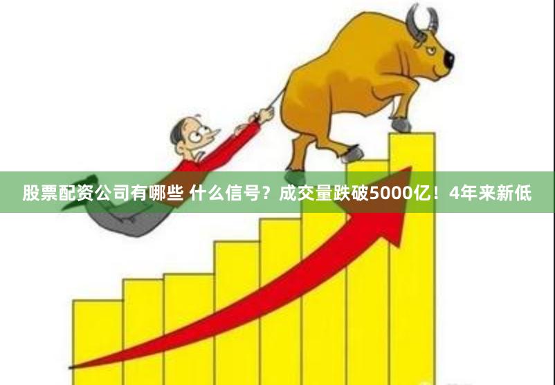 股票配资公司有哪些 什么信号？成交量跌破5000亿！4年来新低