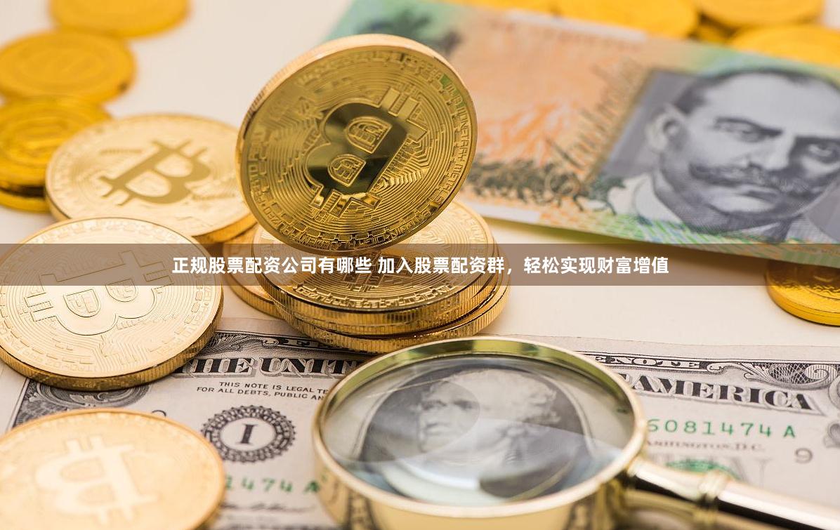 正规股票配资公司有哪些 加入股票配资群，轻松实现财富增值