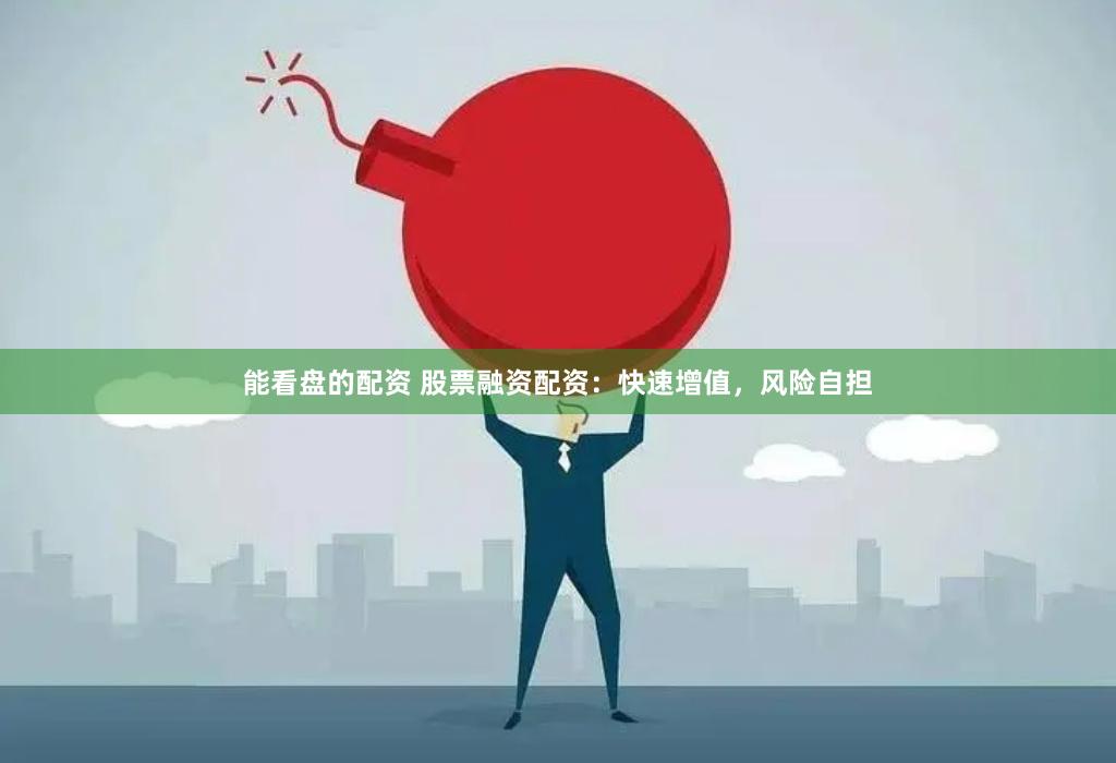 能看盘的配资 股票融资配资：快速增值，风险自担