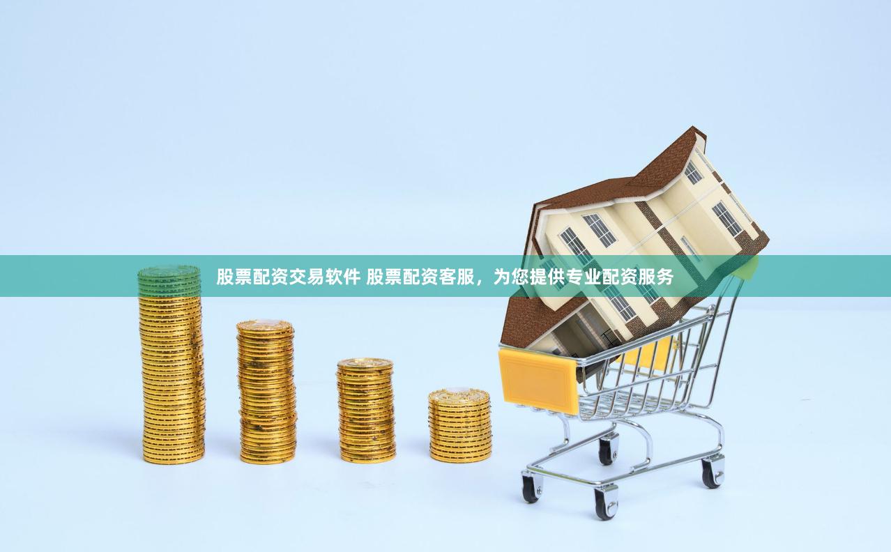 股票配资交易软件 股票配资客服，为您提供专业配资服务