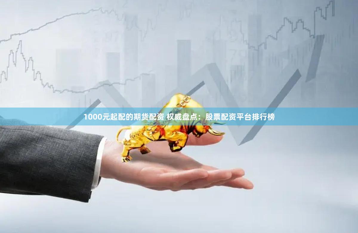 1000元起配的期货配资 权威盘点：股票配资平台排行榜