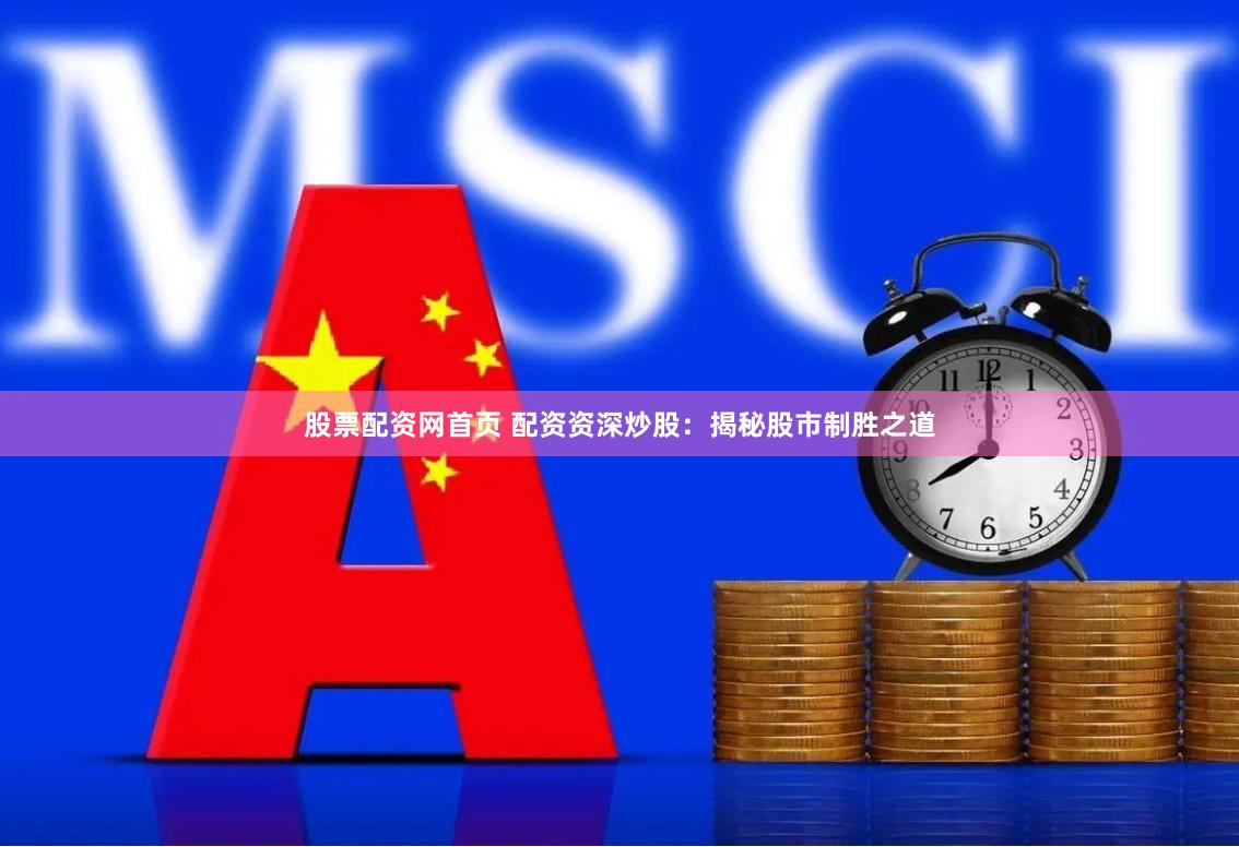 股票配资网首页 配资资深炒股：揭秘股市制胜之道