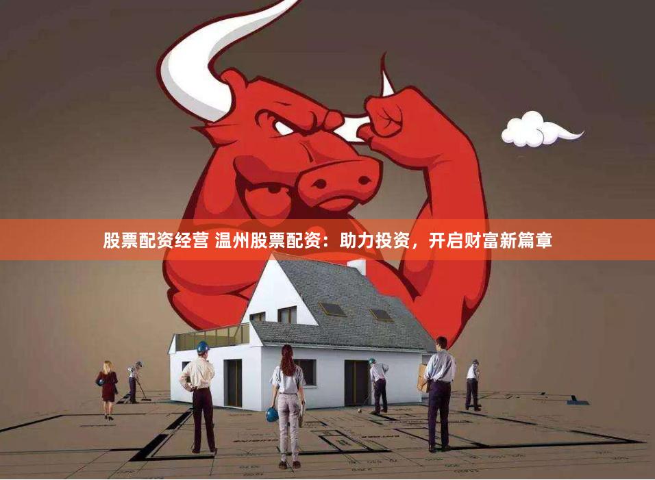 股票配资经营 温州股票配资：助力投资，开启财富新篇章