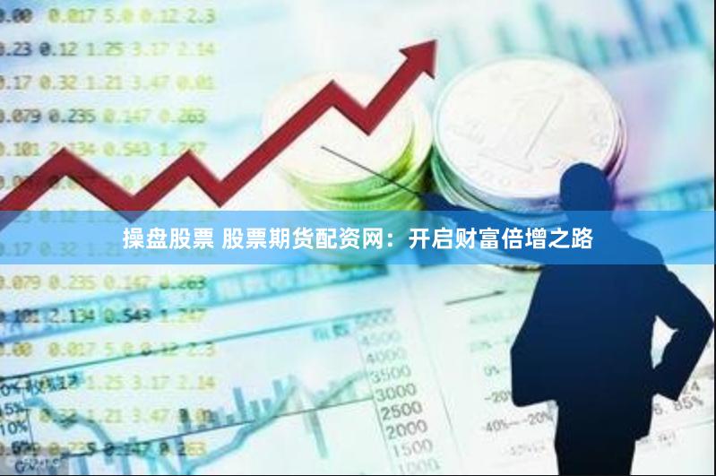 操盘股票 股票期货配资网：开启财富倍增之路