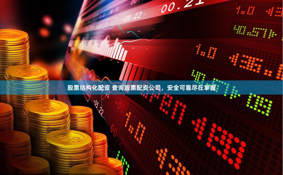 股票结构化配资 查询股票配资公司，安全可靠尽在掌握