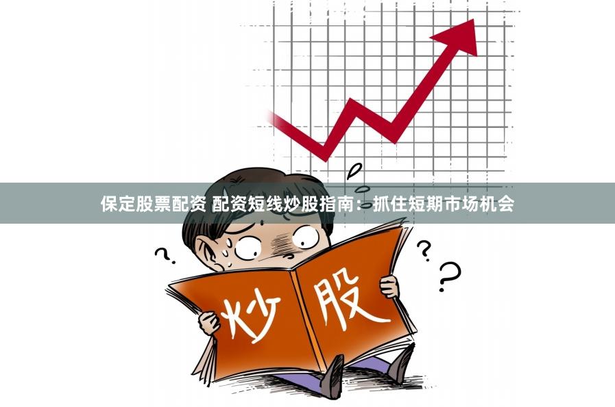 保定股票配资 配资短线炒股指南：抓住短期市场机会