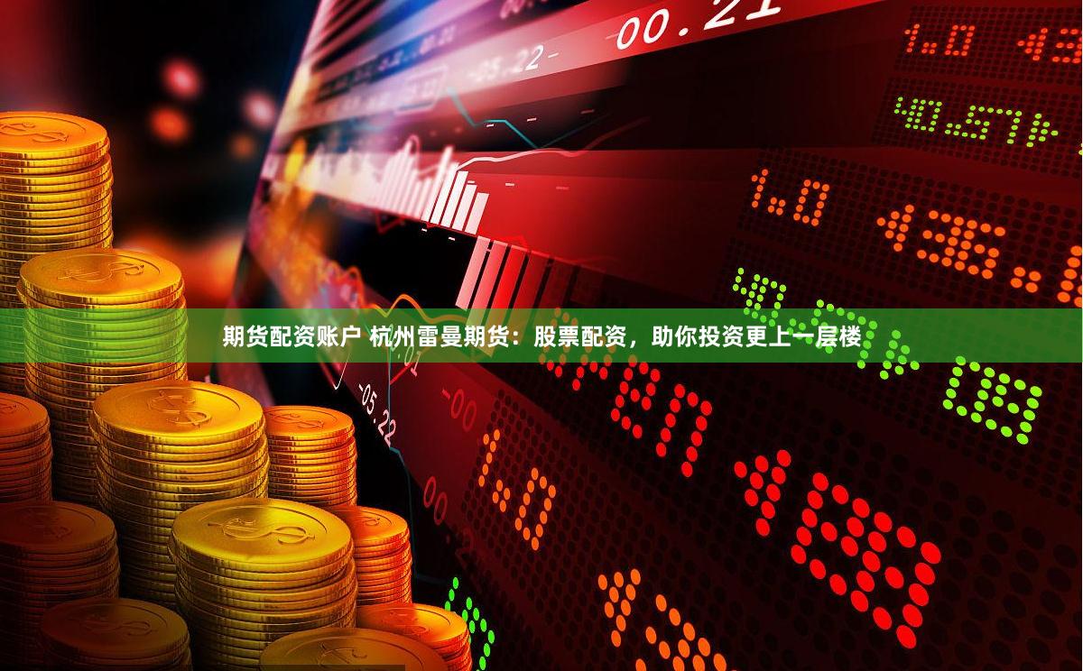 期货配资账户 杭州雷曼期货：股票配资，助你投资更上一层楼