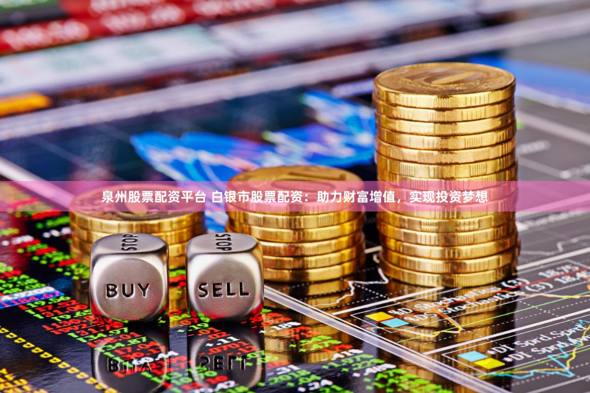 泉州股票配资平台 白银市股票配资：助力财富增值，实现投资梦想