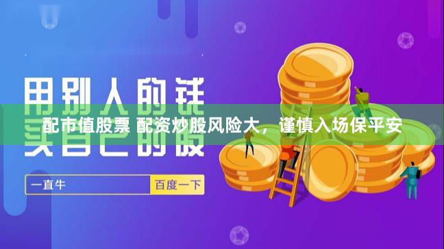 配市值股票 配资炒股风险大，谨慎入场保平安