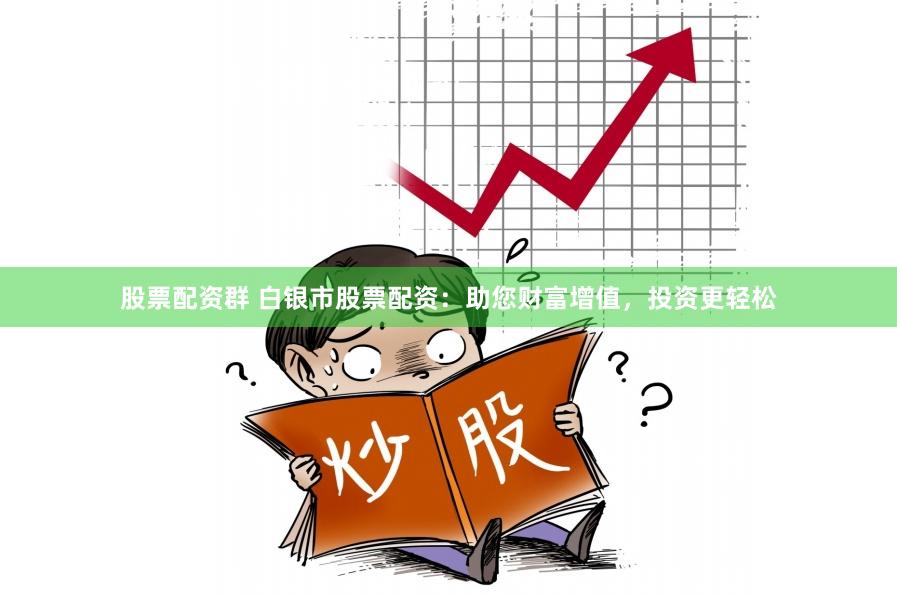 股票配资群 白银市股票配资：助您财富增值，投资更轻松