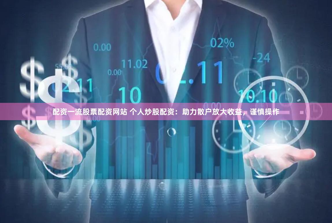 配资一流股票配资网站 个人炒股配资：助力散户放大收益，谨慎操作