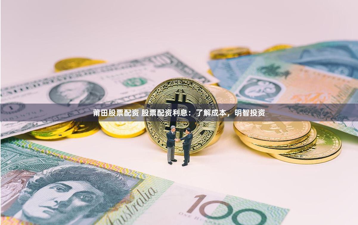 莆田股票配资 股票配资利息：了解成本，明智投资