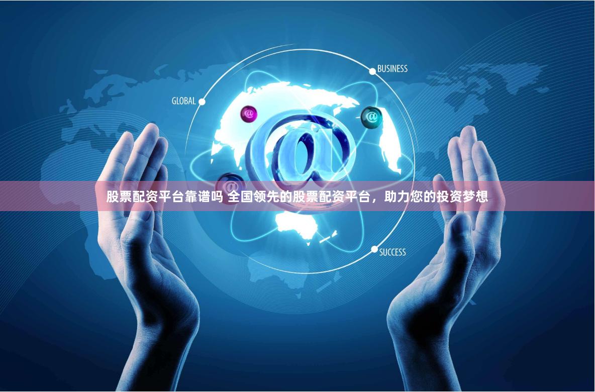 股票配资平台靠谱吗 全国领先的股票配资平台，助力您的投资梦想
