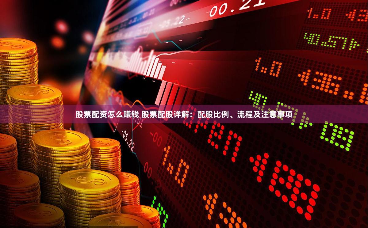 股票配资怎么赚钱 股票配股详解：配股比例、流程及注意事项