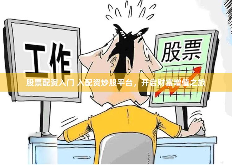 股票配资入门 入配资炒股平台，开启财富增值之旅