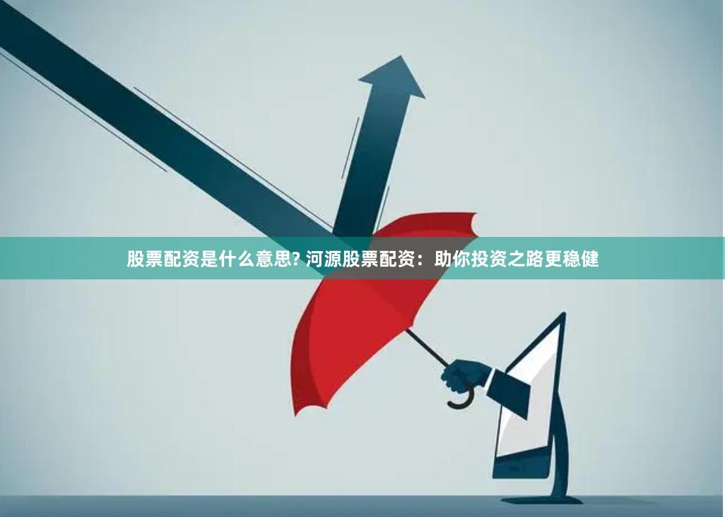 股票配资是什么意思? 河源股票配资：助你投资之路更稳健