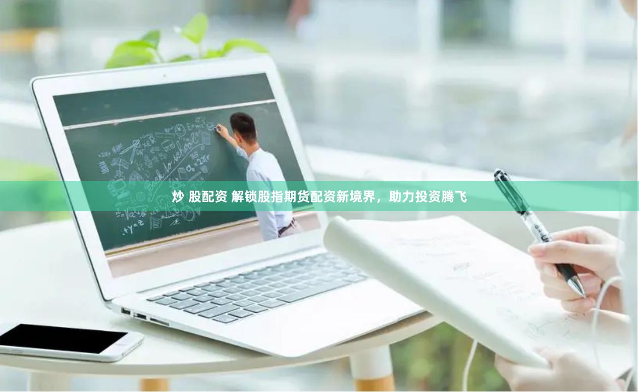 炒 股配资 解锁股指期货配资新境界，助力投资腾飞