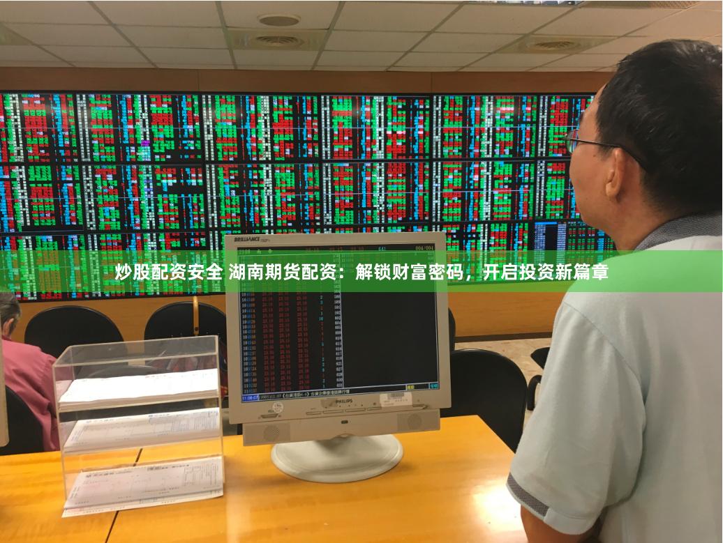 炒股配资安全 湖南期货配资：解锁财富密码，开启投资新篇章